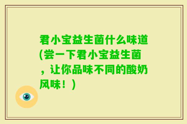 君小宝益生菌什么味道(尝一下君小宝益生菌，让你品味不同的酸奶风味！)