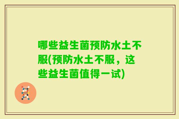 哪些益生菌水土不服(水土不服，这些益生菌值得一试)