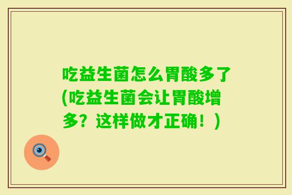 吃益生菌怎么胃酸多了(吃益生菌会让胃酸增多？这样做才正确！)