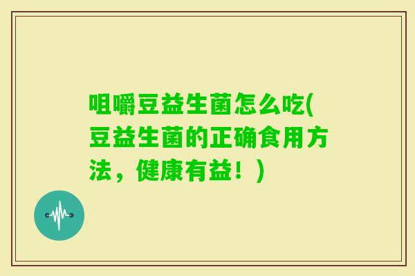 咀嚼豆益生菌怎么吃(豆益生菌的正确食用方法，健康有益！)