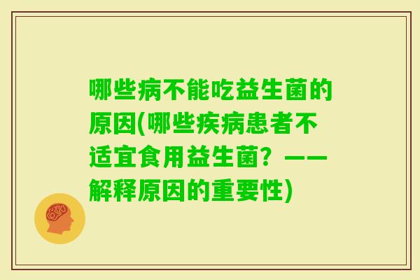 哪些不能吃益生菌的原因(哪些患者不适宜食用益生菌？——解释原因的重要性)
