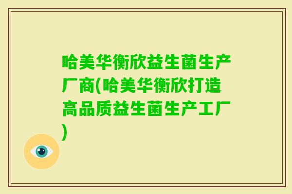 哈美华衡欣益生菌生产厂商(哈美华衡欣打造高品质益生菌生产工厂)