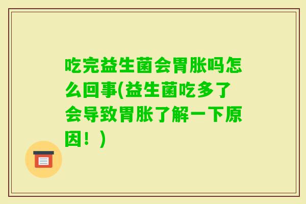 吃完益生菌会胃胀吗怎么回事(益生菌吃多了会导致胃胀了解一下原因！)