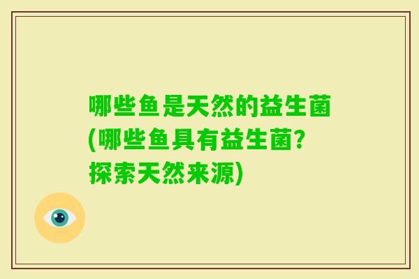 哪些鱼是天然的益生菌(哪些鱼具有益生菌？探索天然来源)