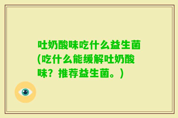 吐奶酸味吃什么益生菌(吃什么能缓解吐奶酸味？推荐益生菌。)