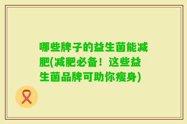 哪些牌子的益生菌能(必备！这些益生菌品牌可助你瘦身)