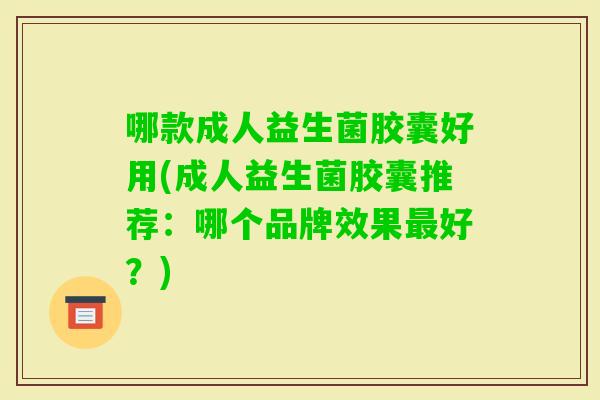 哪款成人益生菌胶囊好用(成人益生菌胶囊推荐：哪个品牌效果好？)