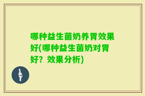 哪种益生菌奶养胃效果好(哪种益生菌奶对胃好?效果分析) 哪种益生菌奶养胃效果好(哪种益生菌奶对胃好?效果分析)