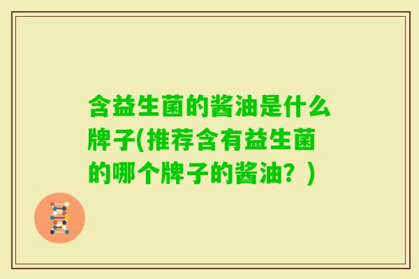 含益生菌的酱油是什么牌子(推荐含有益生菌的哪个牌子的酱油？)