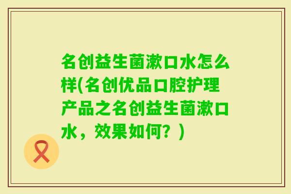 名创益生菌漱口水怎么样(名创优品口腔护理产品之名创益生菌漱口水，效果如何？)