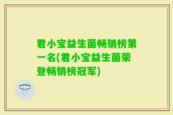 君小宝益生菌畅销榜第一名(君小宝益生菌荣登畅销榜冠军)