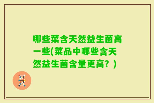 哪些菜含天然益生菌高一些(菜品中哪些含天然益生菌含量更高？)