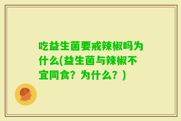 吃益生菌要戒辣椒吗为什么(益生菌与辣椒不宜同食？为什么？)