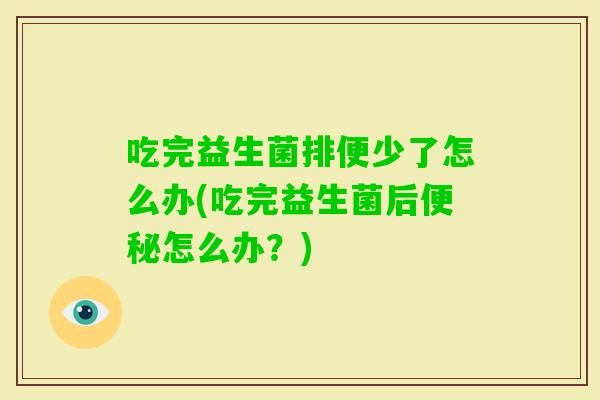 吃完益生菌排便少了怎么办(吃完益生菌后怎么办？)