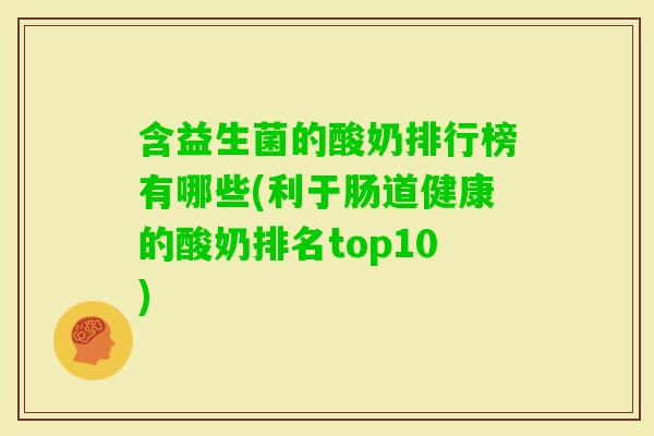 含益生菌的酸奶排行榜有哪些(利于肠道健康的酸奶排名top10)
