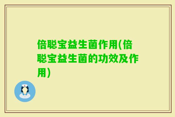 倍聪宝益生菌作用(倍聪宝益生菌的功效及作用)