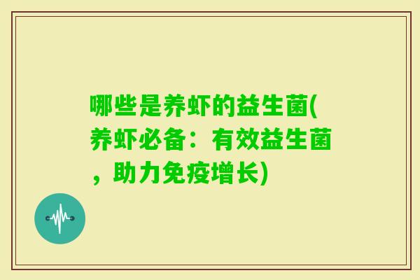 哪些是养虾的益生菌(养虾必备:有效益生菌,助力增长) 哪些是养虾的益生菌(养虾必备:有效益生菌,助力增长)