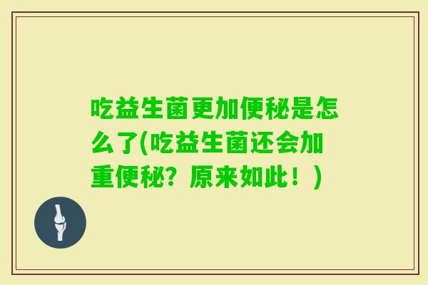 吃益生菌更加是怎么了(吃益生菌还会加重？原来如此！)