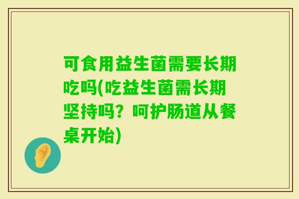 可食用益生菌需要长期吃吗(吃益生菌需长期坚持吗？呵护肠道从餐桌开始)