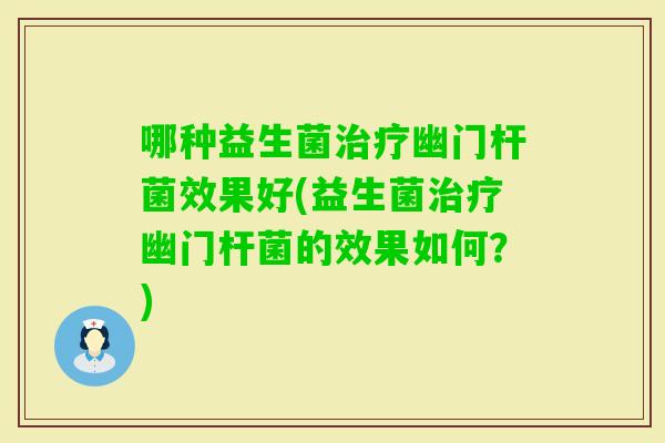 哪种益生菌幽门杆菌效果好(益生菌幽门杆菌的效果如何？)