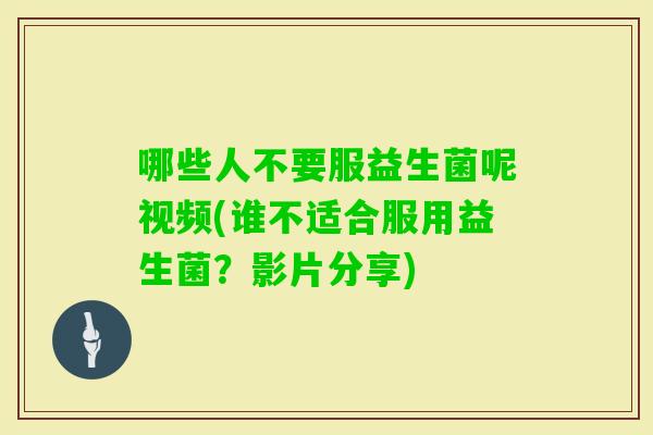哪些人不要服益生菌呢视频(谁不适合服用益生菌？影片分享)