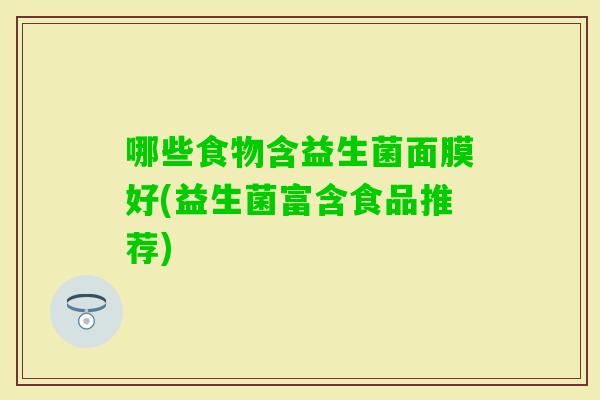 哪些食物含益生菌面膜好(益生菌富含食品推荐)