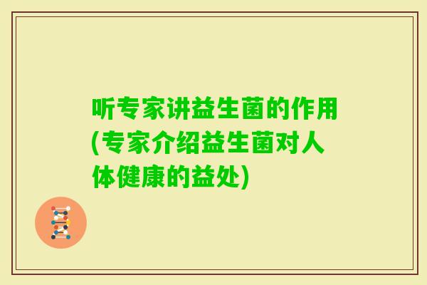 听专家讲益生菌的作用(专家介绍益生菌对人体健康的益处)