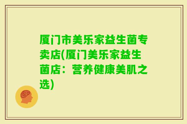 厦门市美乐家益生菌专卖店(厦门美乐家益生菌店：营养健康美肌之选)