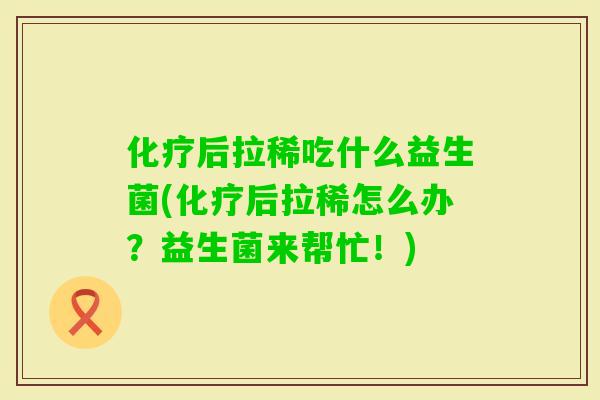 后拉稀吃什么益生菌(后拉稀怎么办？益生菌来帮忙！)