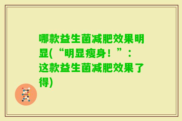 哪款益生菌效果明显(“明显瘦身！”：这款益生菌效果了得)
