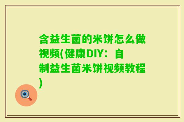 含益生菌的米饼怎么做视频(健康DIY：自制益生菌米饼视频教程)