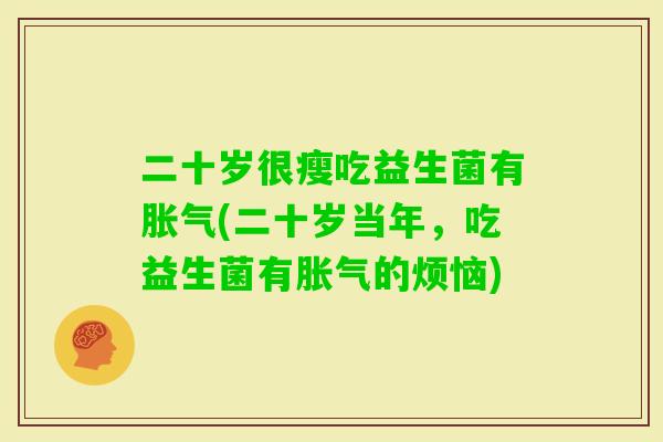 二十岁很瘦吃益生菌有(二十岁当年,吃益生菌有的烦恼) 二十岁很瘦吃益生菌有(二十岁当年,吃益生菌有的烦恼)
