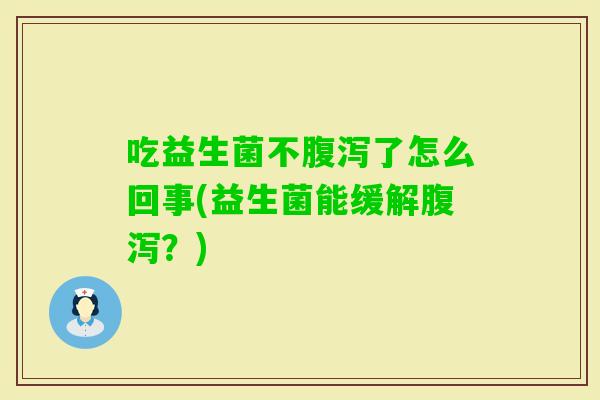 吃益生菌不了怎么回事(益生菌能缓解？)