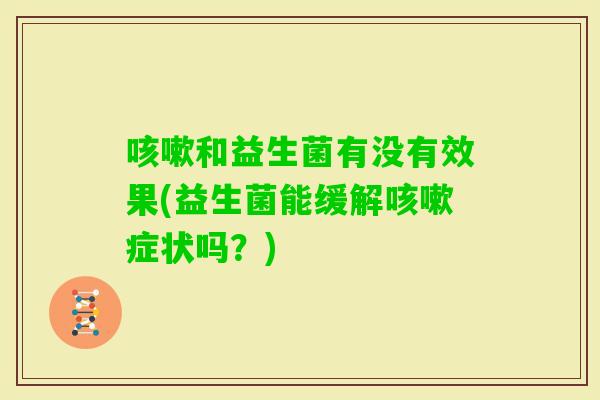 和益生菌有没有效果(益生菌能缓解症状吗？)