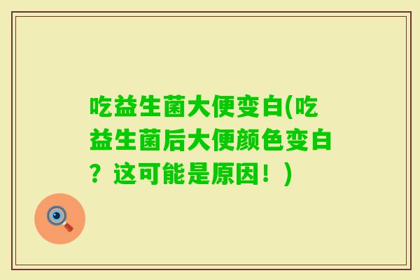 吃益生菌大便变白(吃益生菌后大便颜色变白？这可能是原因！)