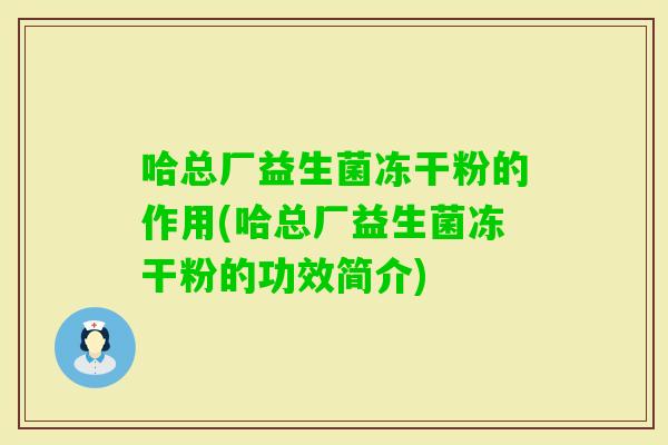 哈总厂益生菌冻干粉的作用(哈总厂益生菌冻干粉的功效简介)