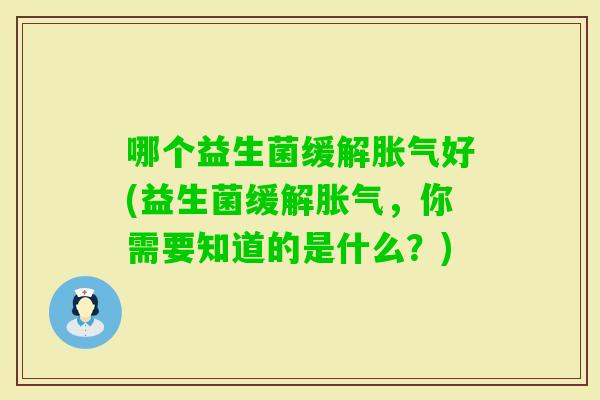 哪个益生菌缓解好(益生菌缓解，你需要知道的是什么？)