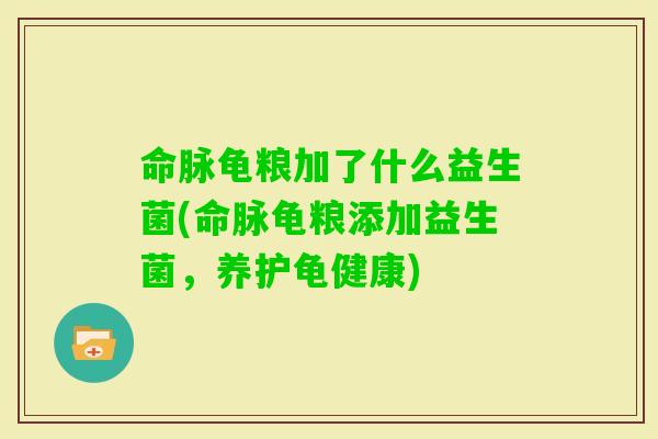 命脉龟粮加了什么益生菌(命脉龟粮添加益生菌，养护龟健康)