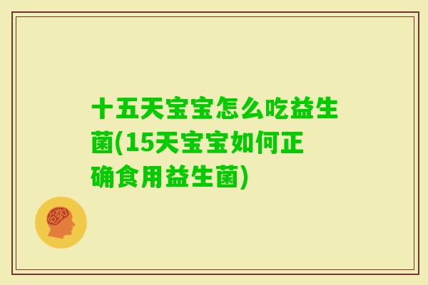 十五天宝宝怎么吃益生菌(15天宝宝如何正确食用益生菌)