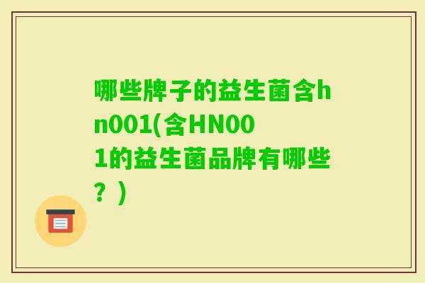 哪些牌子的益生菌含hn001(含HN001的益生菌品牌有哪些？)