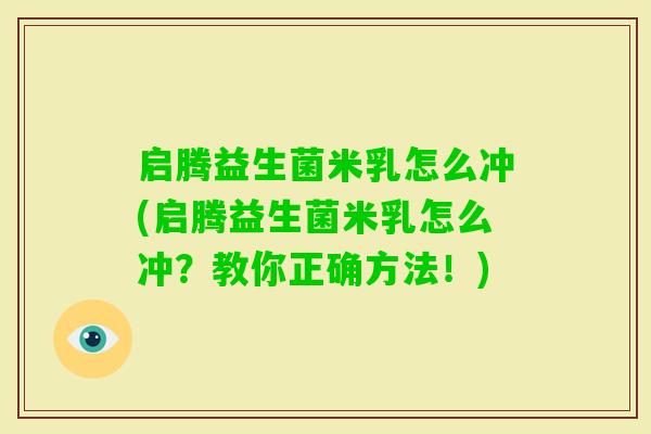 启腾益生菌米乳怎么冲(启腾益生菌米乳怎么冲?教你正确方法!) 启腾益生菌米乳怎么冲(启腾益生菌米乳怎么冲?教你正确方法!)