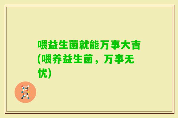 喂益生菌就能万事大吉(喂养益生菌，万事无忧)