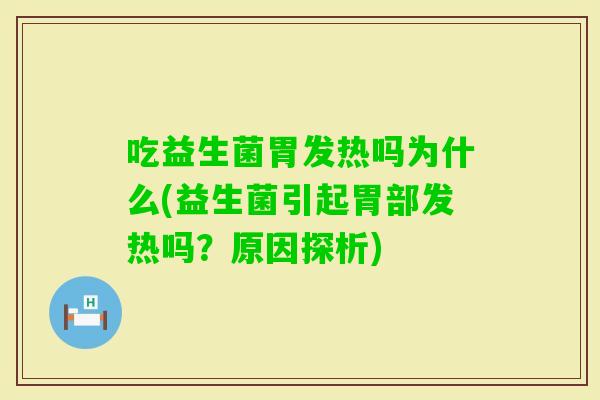 吃益生菌胃发热吗为什么(益生菌引起胃部发热吗？原因探析)
