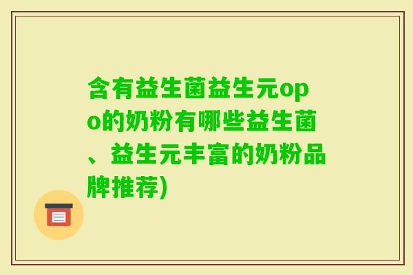 含有益生菌益生元opo的奶粉有哪些益生菌、益生元丰富的奶粉品牌推荐)