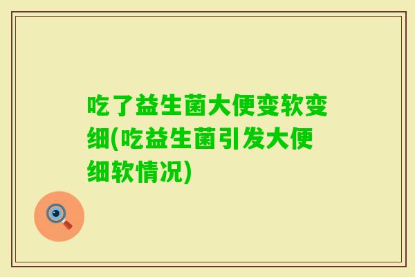 吃了益生菌大便变软变细(吃益生菌引发大便细软情况)