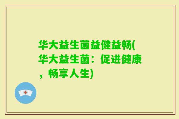 华大益生菌益健益畅(华大益生菌：促进健康，畅享人生)
