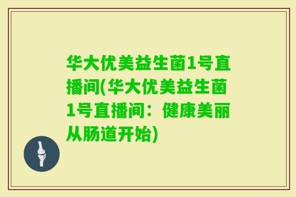 华大优美益生菌1号直播间(华大优美益生菌1号直播间：健康美丽从肠道开始)