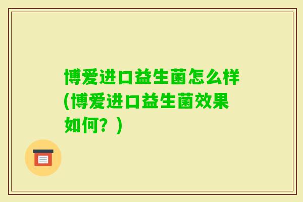 博爱进口益生菌怎么样(博爱进口益生菌效果如何？)