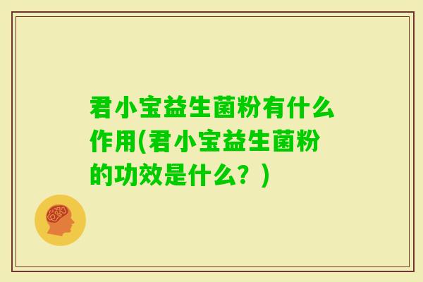 君小宝益生菌粉有什么作用(君小宝益生菌粉的功效是什么？)