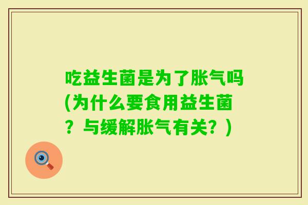吃益生菌是为了吗(为什么要食用益生菌？与缓解有关？)